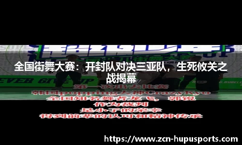 全国街舞大赛：开封队对决三亚队，生死攸关之战揭幕