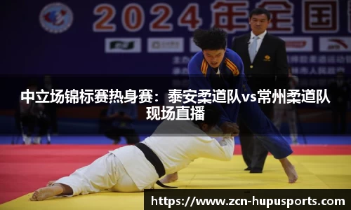 中立场锦标赛热身赛：泰安柔道队vs常州柔道队现场直播