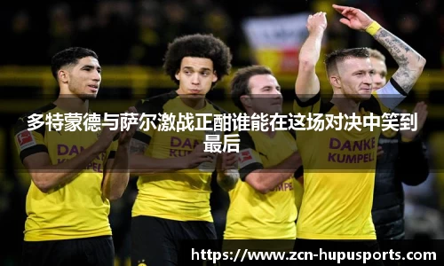 多特蒙德与萨尔激战正酣谁能在这场对决中笑到最后