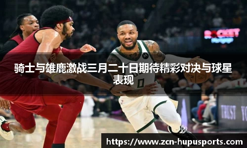 骑士与雄鹿激战三月二十日期待精彩对决与球星表现